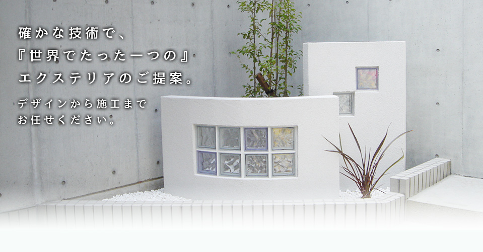 確かな技術で、『世界でたった一つの』エクステリアのご提案。デザインから施工まで
お任せ下さい。